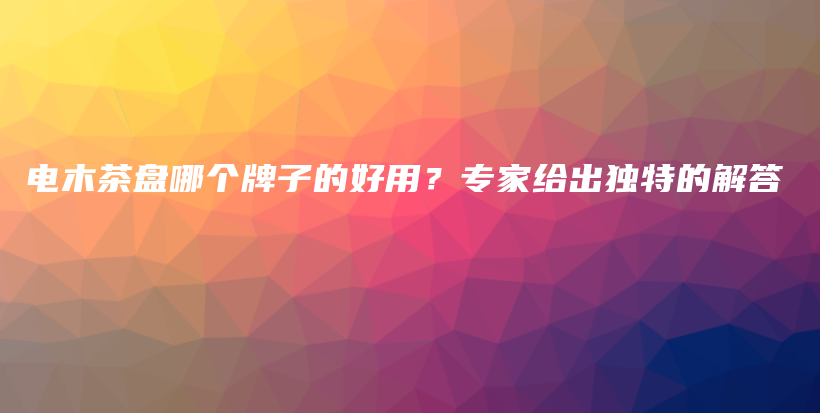 電木茶盤哪個牌子的好用？專家給出獨(dú)特的解答插圖