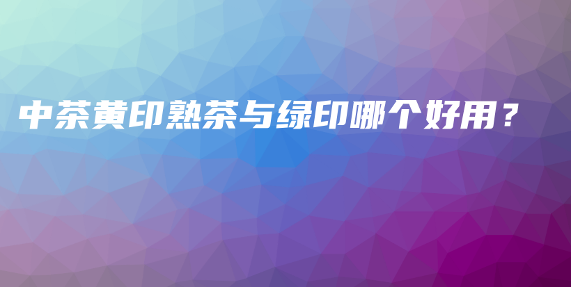 中茶黃印熟茶與綠印哪個好用？插圖