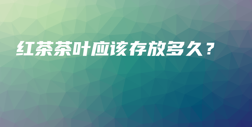 紅茶茶葉應(yīng)該存放多久？插圖