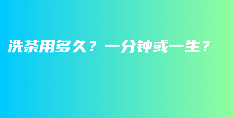 洗茶用多久？一分鐘或一生？插圖