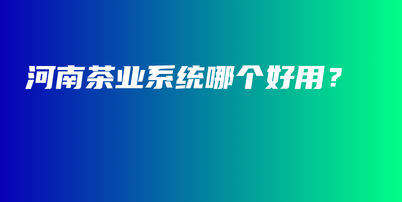 河南茶業(yè)系統(tǒng)哪個(gè)好用？插圖