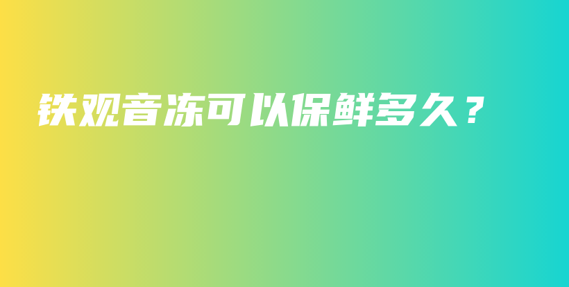 鐵觀音凍可以保鮮多久？插圖