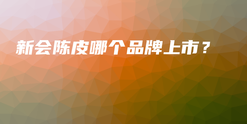 新會(huì)陳皮哪個(gè)品牌上市？插圖