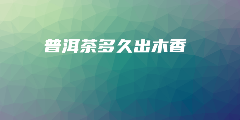 普洱茶多久出木香插圖