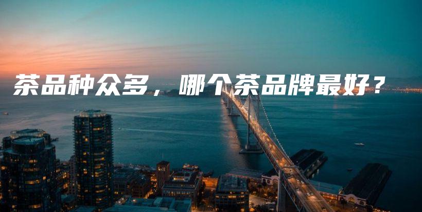 茶品種眾多，哪個茶品牌最好？插圖