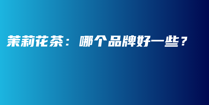 茉莉花茶：哪個(gè)品牌好一些？插圖