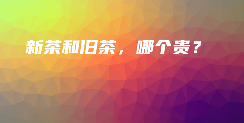 新茶和舊茶，哪個貴？插圖