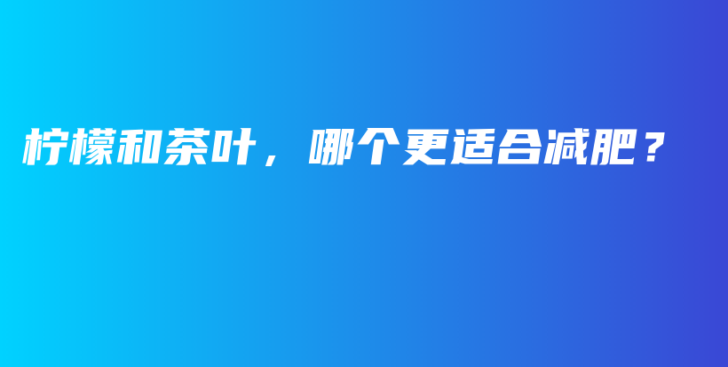 檸檬和茶葉，哪個更適合減肥？插圖