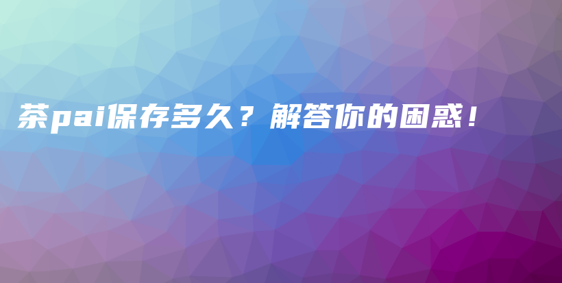 茶pai保存多久？解答你的困惑！插圖