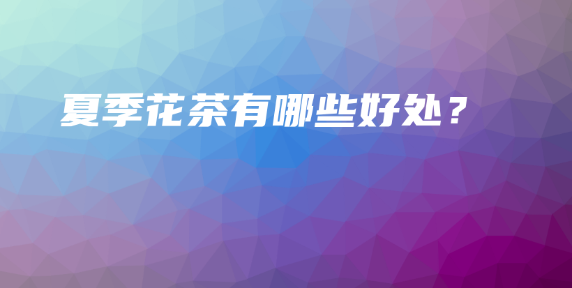 夏季花茶有哪些好處？插圖