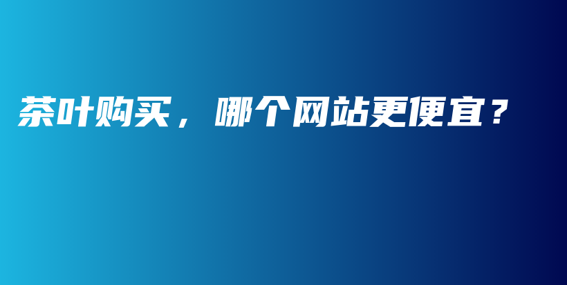 茶葉購買，哪個(gè)網(wǎng)站更便宜？插圖