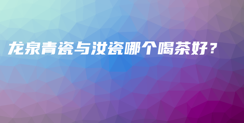 龍泉青瓷與汝瓷哪個喝茶好？插圖