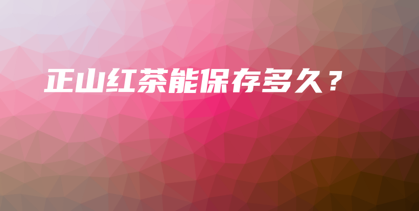 正山紅茶能保存多久？插圖