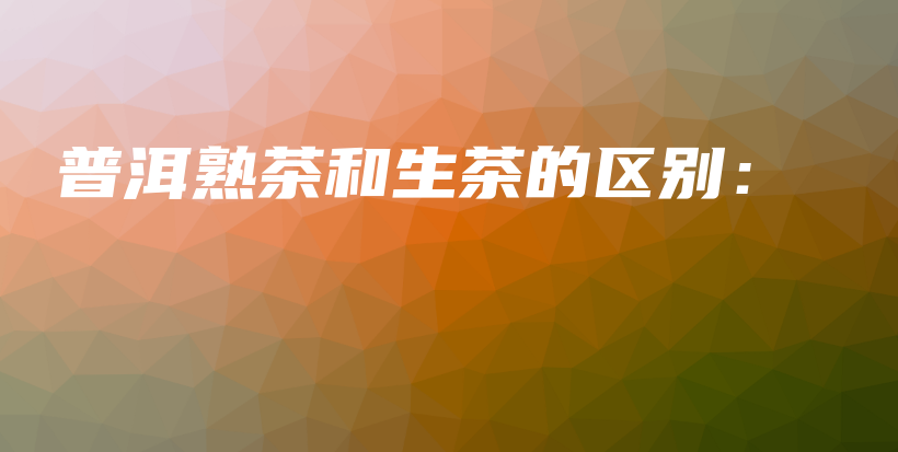 普洱熟茶和生茶的區(qū)別：插圖