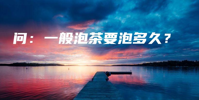 問(wèn)：一般泡茶要泡多久？插圖