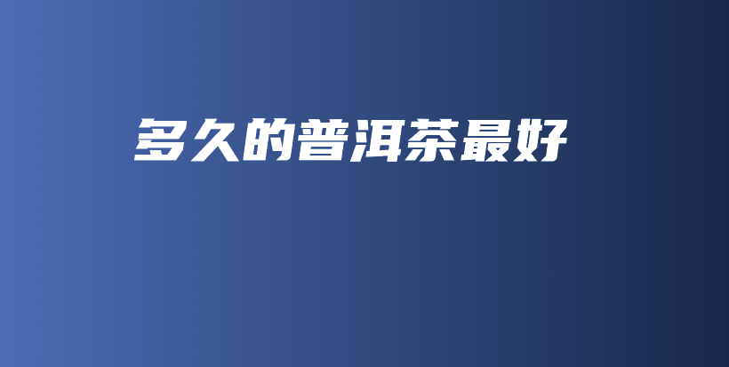 多久的普洱茶最好插圖