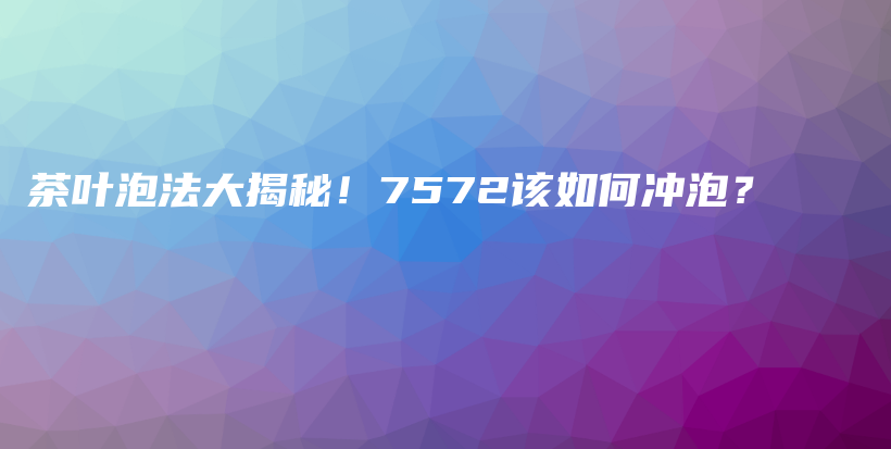 茶葉泡法大揭秘！7572該如何沖泡？插圖