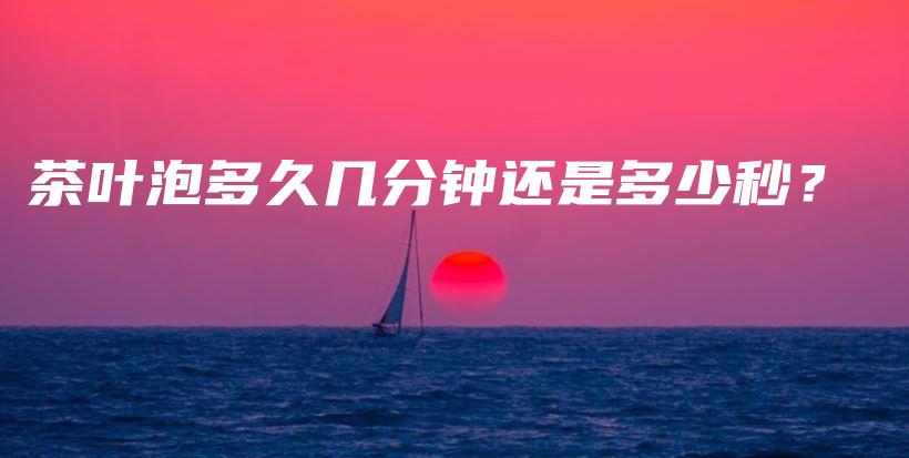 茶葉泡多久幾分鐘還是多少秒？插圖