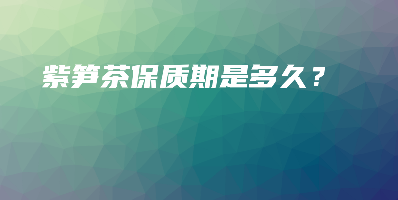 紫筍茶保質期是多久？插圖