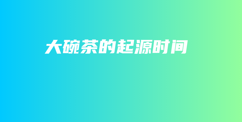 大碗茶的起源時(shí)間插圖