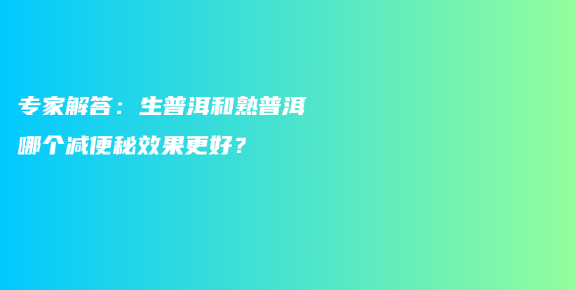 專家解答：生普洱和熟普洱哪個(gè)減便秘效果更好？插圖