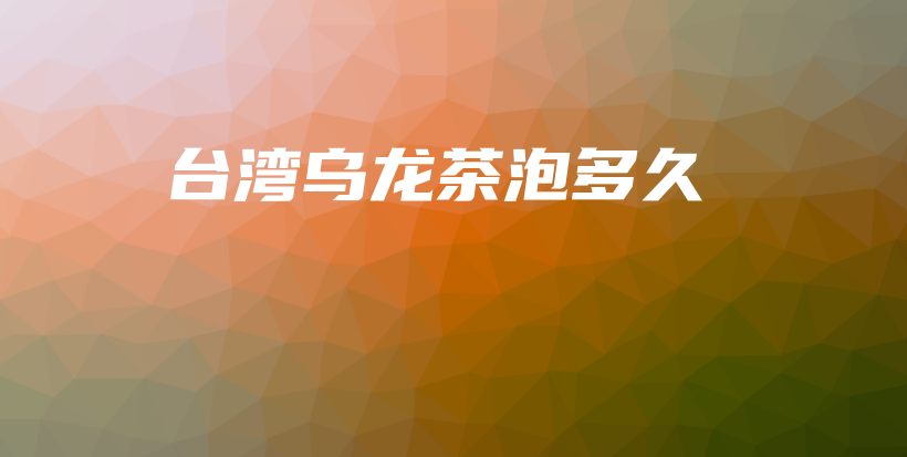 臺(tái)灣烏龍茶泡多久插圖