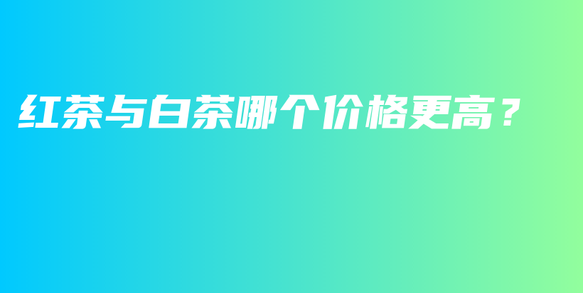 紅茶與白茶哪個價格更高？插圖