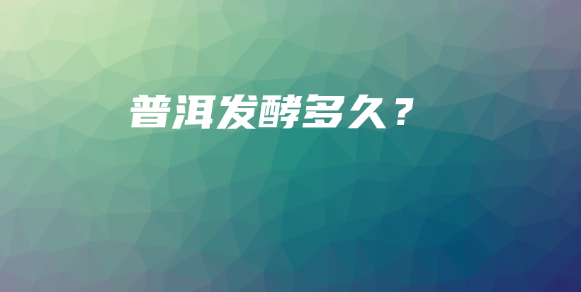 普洱發(fā)酵多久？插圖