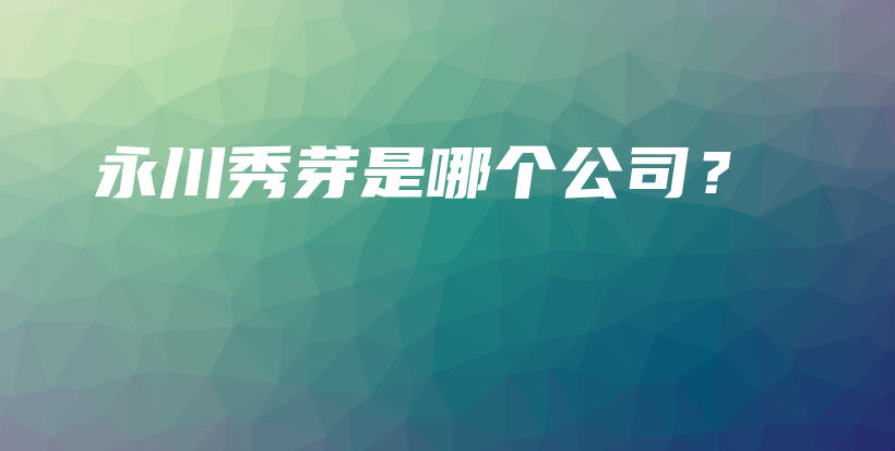 永川秀芽是哪個(gè)公司？插圖