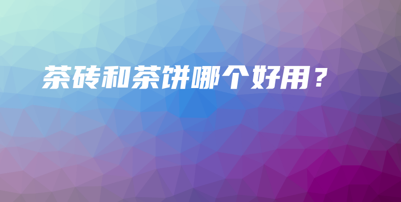 茶磚和茶餅?zāi)膫€(gè)好用？插圖