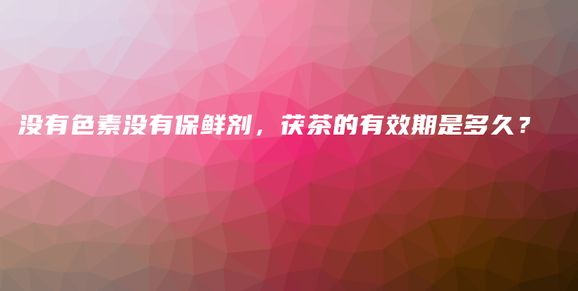 沒有色素沒有保鮮劑，茯茶的有效期是多久？插圖