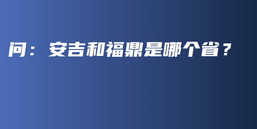 問：安吉和福鼎是哪個(gè)??？插圖