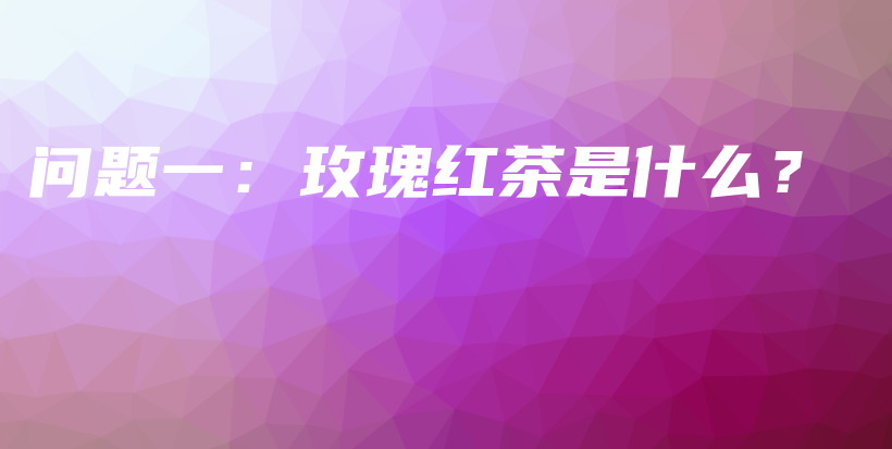 問題一：玫瑰紅茶是什么？插圖
