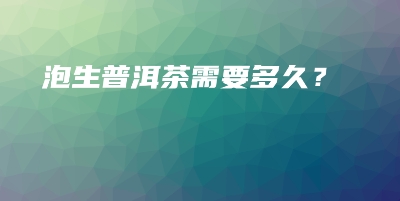 泡生普洱茶需要多久？插圖