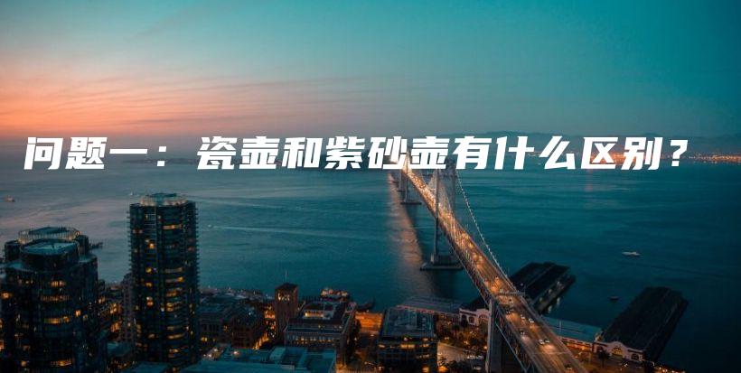 問題一：瓷壺和紫砂壺有什么區(qū)別？插圖