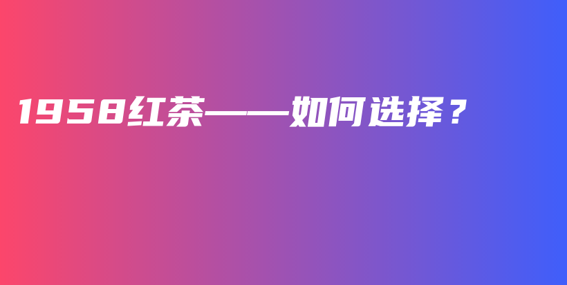 1958紅茶——如何選擇？插圖