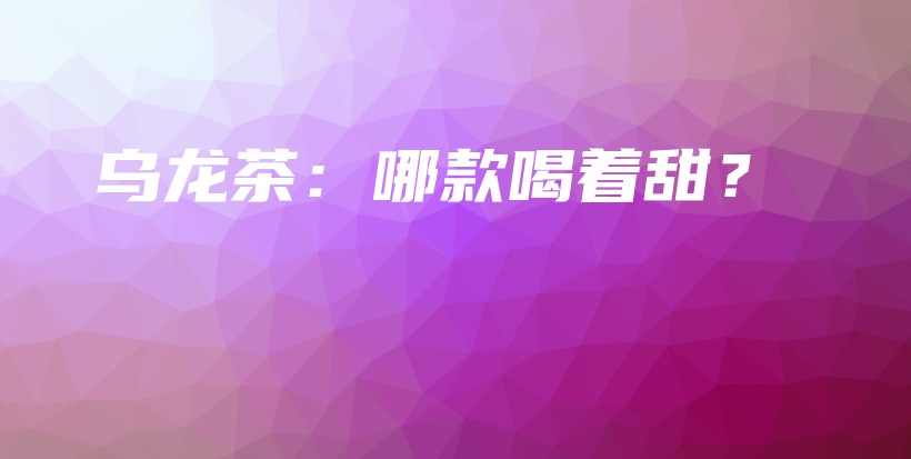 烏龍茶：哪款喝著甜？插圖