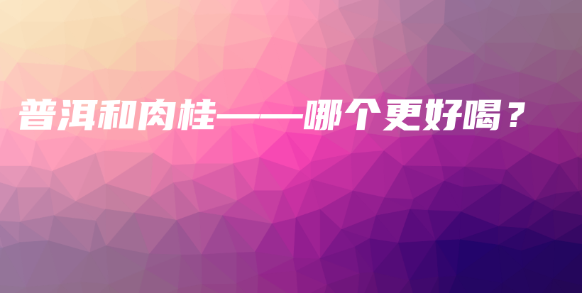 普洱和肉桂——哪個(gè)更好喝？插圖
