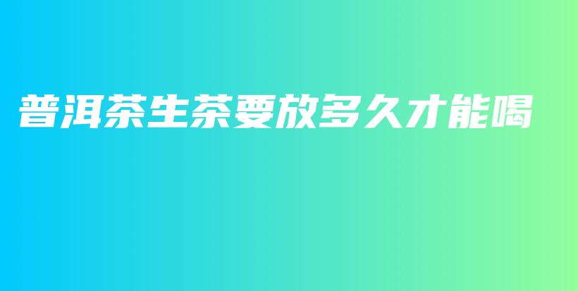 普洱茶生茶要放多久才能喝插圖