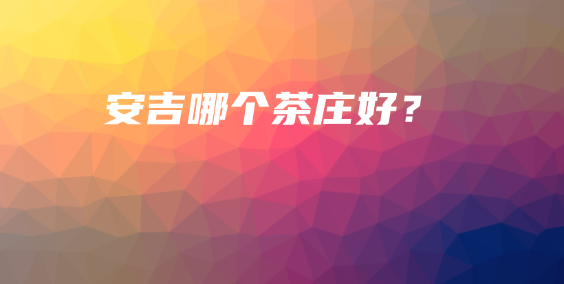 安吉哪個(gè)茶莊好？插圖