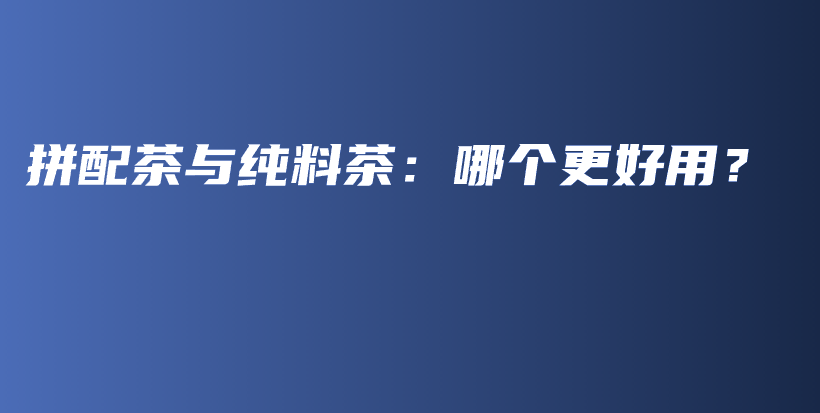 拼配茶與純料茶：哪個(gè)更好用？插圖