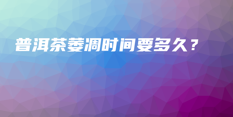 普洱茶萎凋時間要多久？插圖