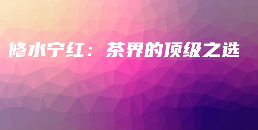 修水寧紅：茶界的頂級之選插圖