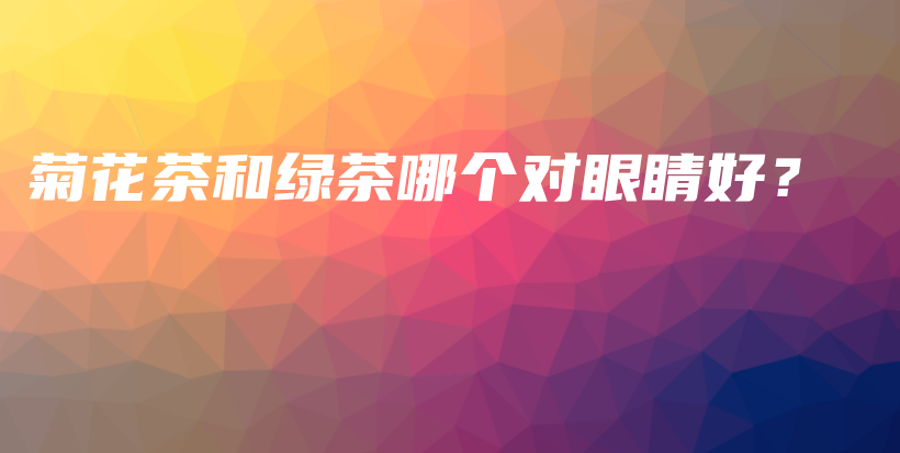 菊花茶和綠茶哪個對眼睛好？插圖