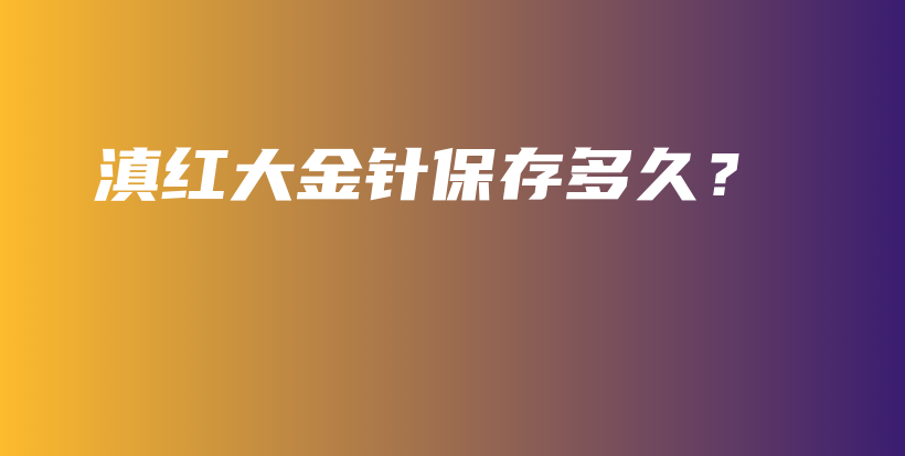 滇紅大金針保存多久？插圖