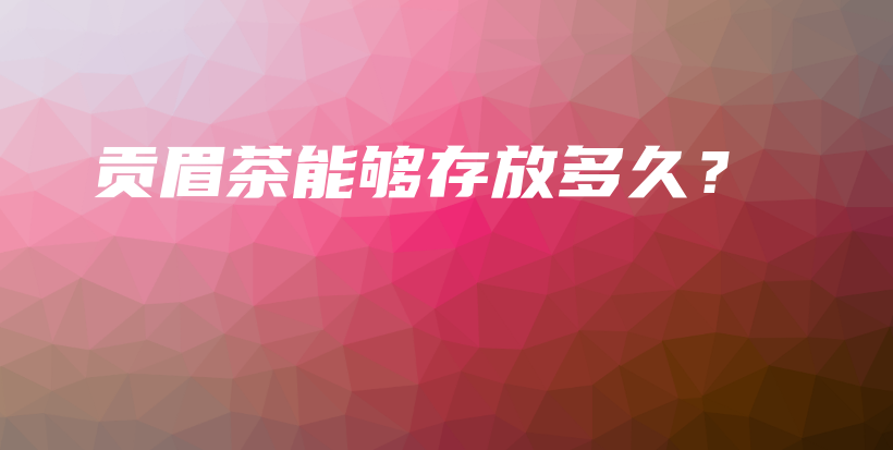 貢眉茶能夠存放多久？插圖