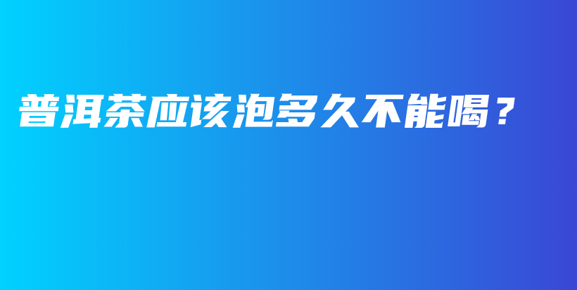 普洱茶應(yīng)該泡多久不能喝？插圖