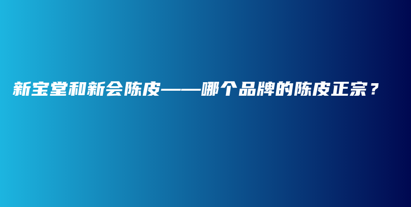 新寶堂和新會陳皮——哪個品牌的陳皮正宗？插圖