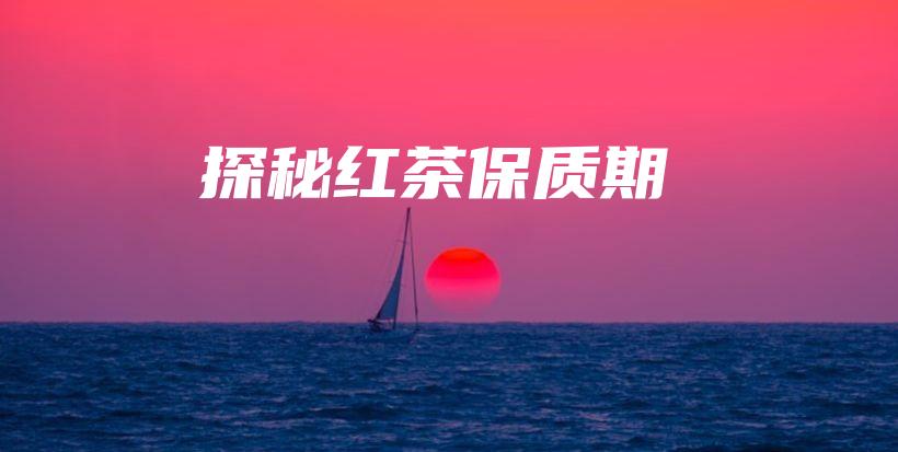 探秘紅茶保質(zhì)期插圖