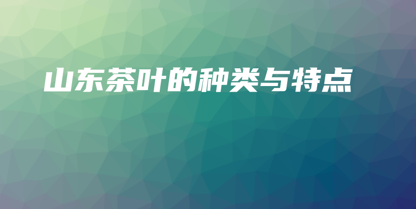 山東茶葉的種類與特點插圖